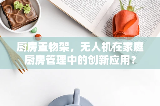厨房置物架，无人机在家庭厨房管理中的创新应用？