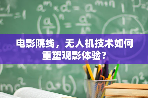 电影院线，无人机技术如何重塑观影体验？