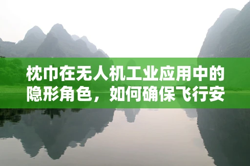 枕巾在无人机工业应用中的隐形角色，如何确保飞行安全与精准着陆？