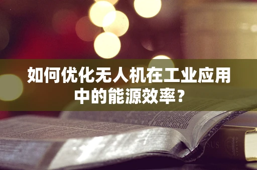 如何优化无人机在工业应用中的能源效率？