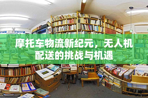 摩托车物流新纪元，无人机配送的挑战与机遇