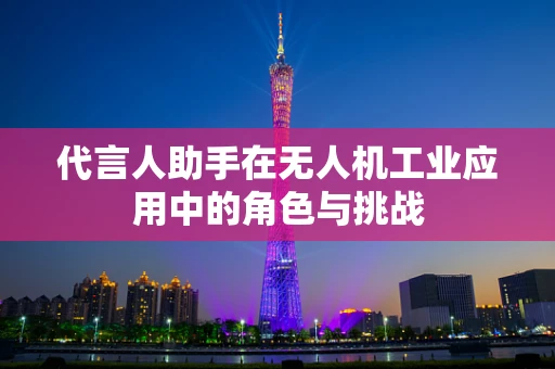 代言人助手在无人机工业应用中的角色与挑战