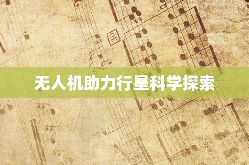 无人机助力行星科学探索