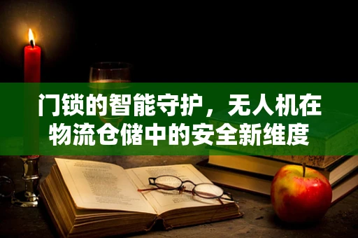 门锁的智能守护，无人机在物流仓储中的安全新维度