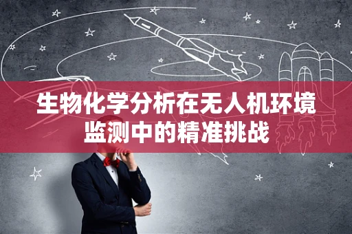 生物化学分析在无人机环境监测中的精准挑战