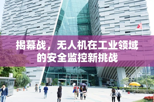 揭幕战，无人机在工业领域的安全监控新挑战
