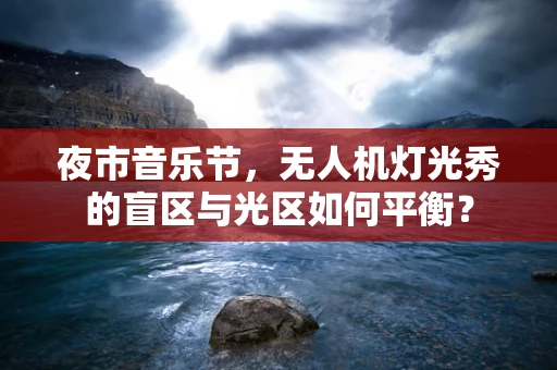 夜市音乐节，无人机灯光秀的盲区与光区如何平衡？