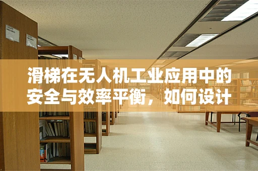 滑梯在无人机工业应用中的安全与效率平衡，如何设计？