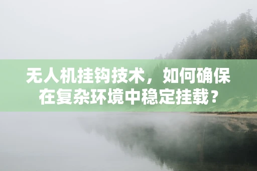 无人机挂钩技术，如何确保在复杂环境中稳定挂载？