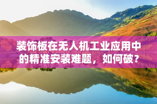 装饰板在无人机工业应用中的精准安装难题，如何破？