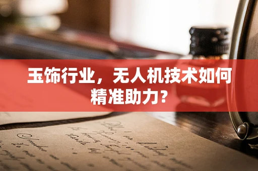 玉饰行业，无人机技术如何精准助力？