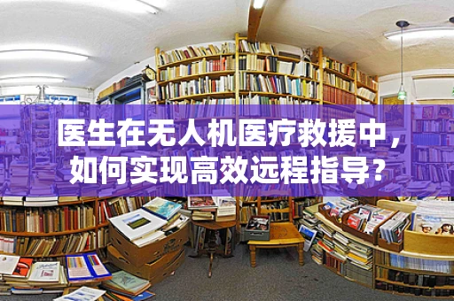 医生在无人机医疗救援中，如何实现高效远程指导？