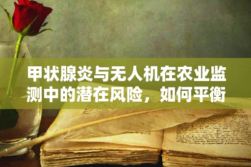 甲状腺炎与无人机在农业监测中的潜在风险，如何平衡技术进步与健康考量？