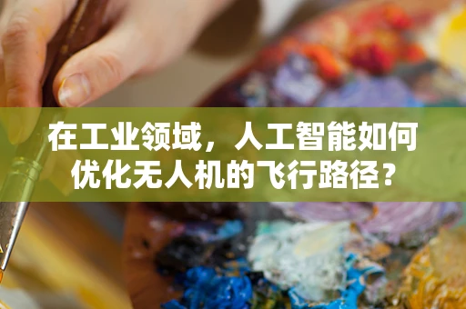 在工业领域，人工智能如何优化无人机的飞行路径？