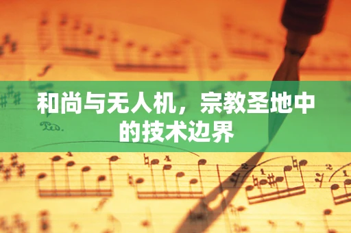和尚与无人机，宗教圣地中的技术边界
