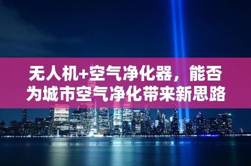 无人机+空气净化器，能否为城市空气净化带来新思路？