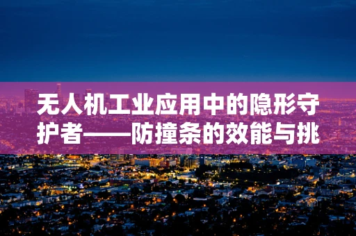 无人机工业应用中的隐形守护者——防撞条的效能与挑战？