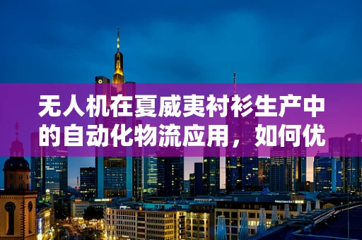 无人机在夏威夷衬衫生产中的自动化物流应用，如何优化供应链效率？