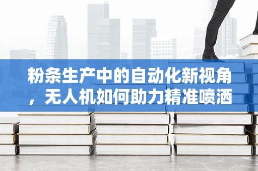 粉条生产中的自动化新视角，无人机如何助力精准喷洒？