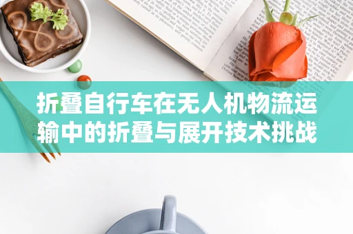 折叠自行车在无人机物流运输中的折叠与展开技术挑战