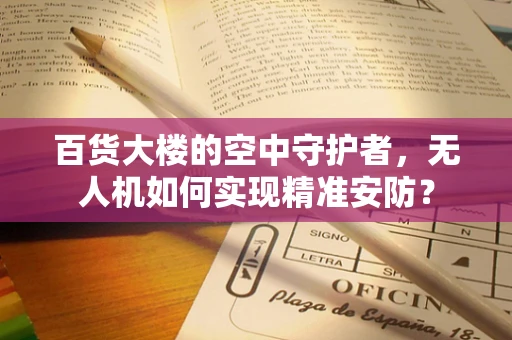 百货大楼的空中守护者，无人机如何实现精准安防？