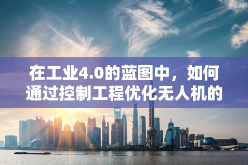 在工业4.0的蓝图中，如何通过控制工程优化无人机的精准作业？