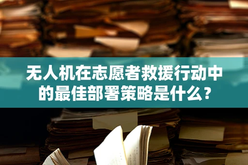 无人机在志愿者救援行动中的最佳部署策略是什么？