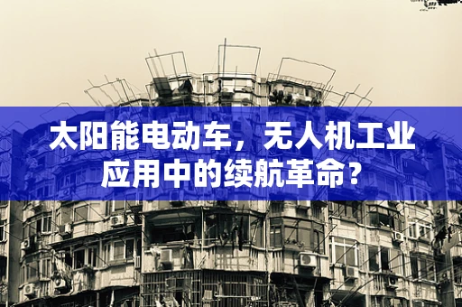 太阳能电动车，无人机工业应用中的续航革命？