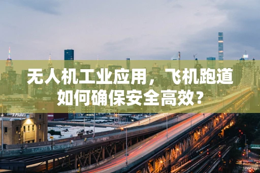 无人机工业应用，飞机跑道如何确保安全高效？