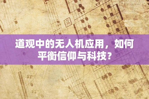 道观中的无人机应用，如何平衡信仰与科技？