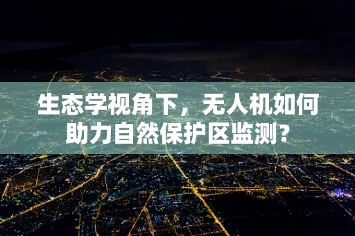 生态学视角下，无人机如何助力自然保护区监测？