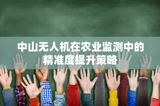 中山无人机在农业监测中的精准度提升策略