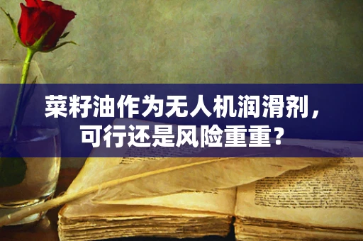 菜籽油作为无人机润滑剂，可行还是风险重重？
