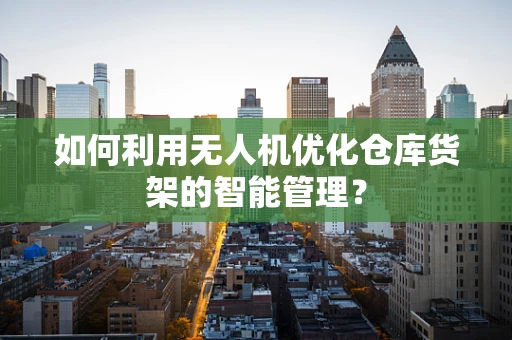 如何利用无人机优化仓库货架的智能管理？
