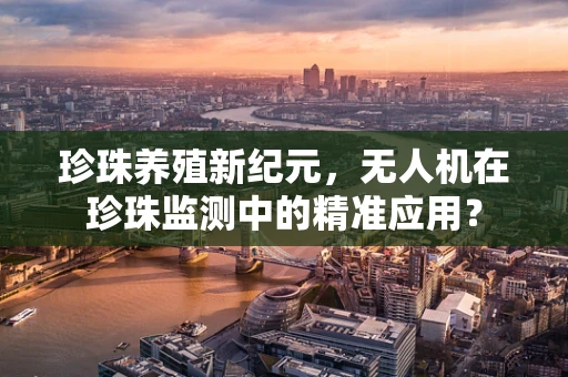 珍珠养殖新纪元，无人机在珍珠监测中的精准应用？