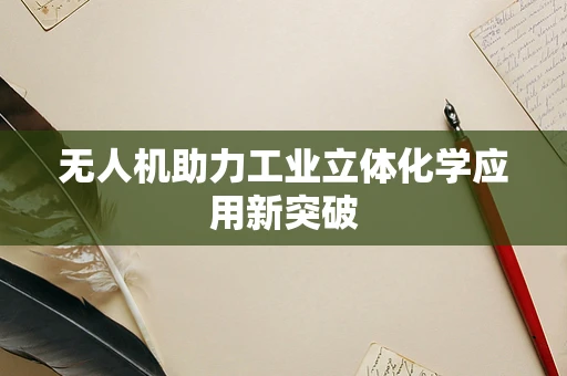 无人机助力工业立体化学应用新突破