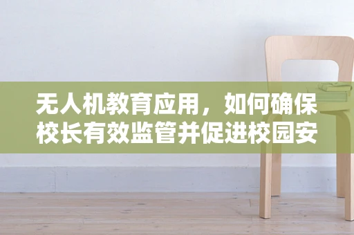 无人机教育应用，如何确保校长有效监管并促进校园安全？