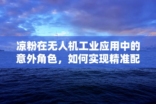 凉粉在无人机工业应用中的意外角色，如何实现精准配送？