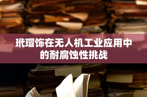 玳瑁饰在无人机工业应用中的耐腐蚀性挑战