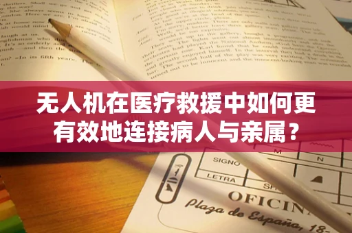 无人机在医疗救援中如何更有效地连接病人与亲属？