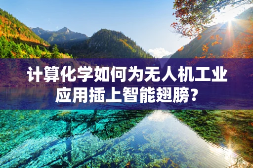 计算化学如何为无人机工业应用插上智能翅膀？
