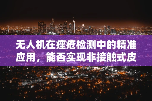 无人机在痤疮检测中的精准应用，能否实现非接触式皮肤监测的突破？