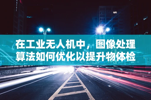 在工业无人机中，图像处理算法如何优化以提升物体检测的准确性？