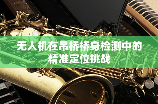 无人机在吊桥桥身检测中的精准定位挑战