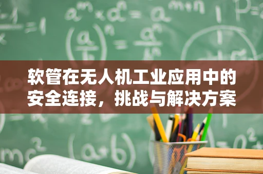 软管在无人机工业应用中的安全连接，挑战与解决方案