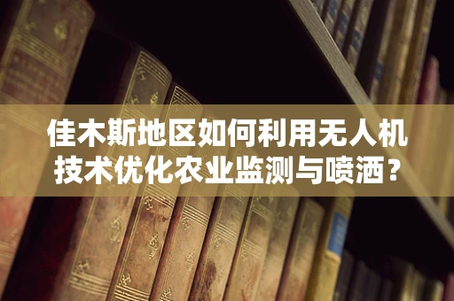 佳木斯地区如何利用无人机技术优化农业监测与喷洒？