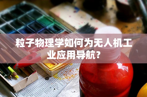 粒子物理学如何为无人机工业应用导航？
