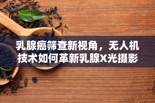 乳腺癌筛查新视角，无人机技术如何革新乳腺X光摄影？