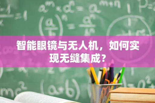 智能眼镜与无人机，如何实现无缝集成？