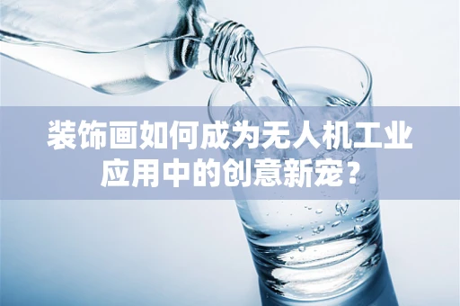 装饰画如何成为无人机工业应用中的创意新宠？
